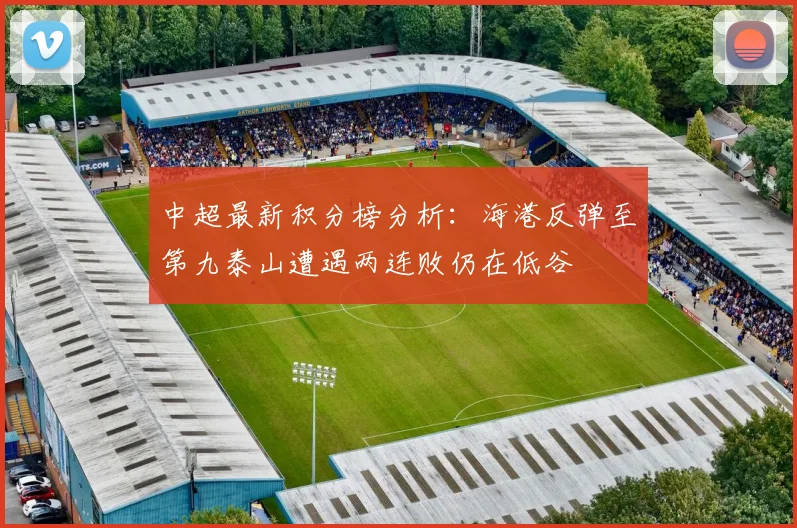 中超最新积分榜分析：海港反弹至第九泰山遭遇两连败仍在低谷