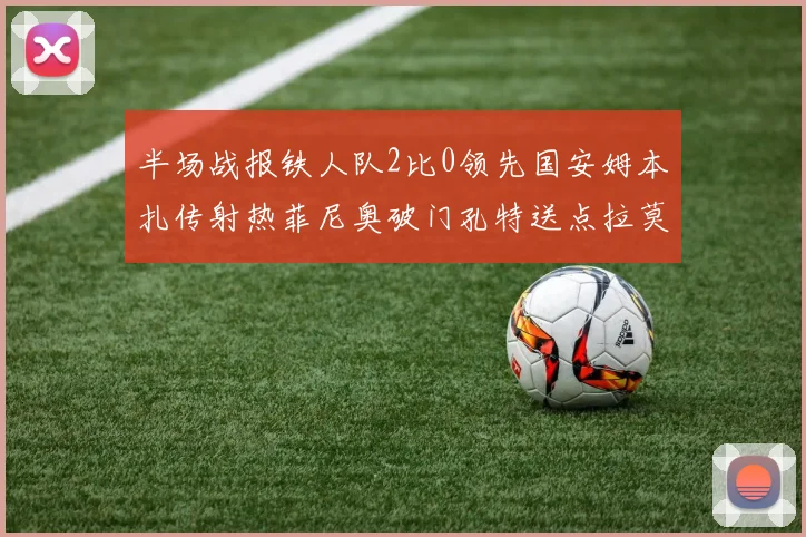 半场战报铁人队2比0领先国安姆本扎传射热菲尼奥破门孔特送点拉莫斯受伤退场