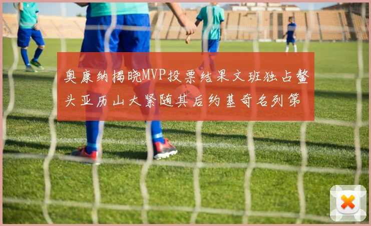 奥康纳揭晓MVP投票结果文班独占鳌头亚历山大紧随其后约基奇名列第三