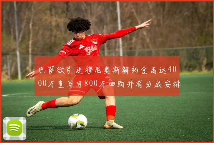 巴萨欲引进穆尼奥斯解约金高达4000万皇马可800万回购并有分成安排