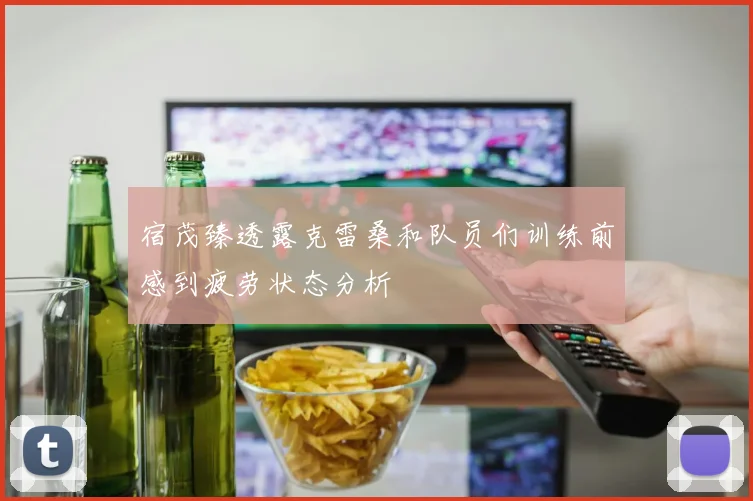 宿茂臻透露克雷桑和队员们训练前感到疲劳状态分析
