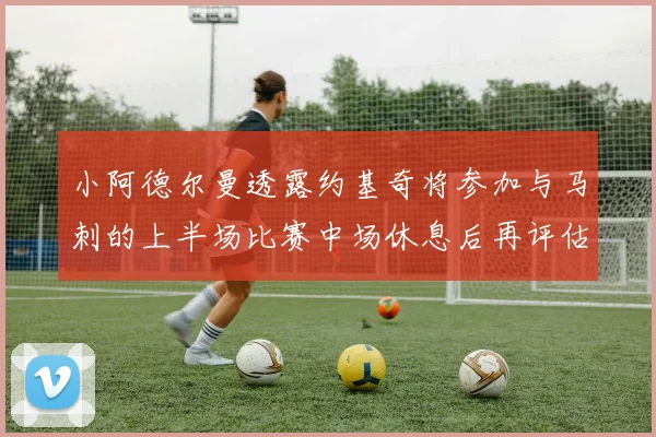 小阿德尔曼透露约基奇将参加与马刺的上半场比赛中场休息后再评估状态