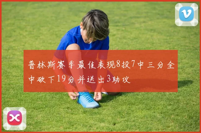 普林斯赛季最佳表现8投7中三分全中砍下19分并送出3助攻