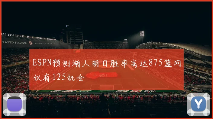 ESPN预测湖人明日胜率高达875篮网仅有125机会